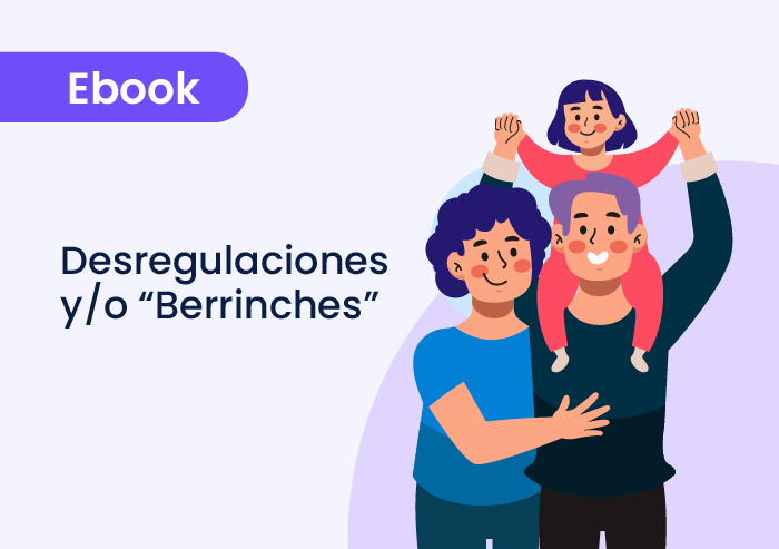 Desregulaciones y/o “Berrinches”: ¿qué es?, ¿qué hacer?, ¿qué decir?